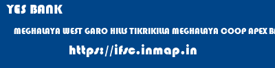 YES BANK  MEGHALAYA WEST GARO HILLS TIKRIKILLA MEGHALAYA COOP APEX BANK TIKRIKILLA  ifsc code